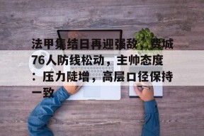 开云入口 -包含法甲集结日再迎强敌，费城76人防线松动，主帅态度：压力陡增，高层口径保持一致的词条