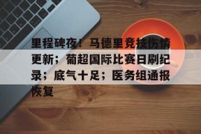 开云体育 -里程碑夜！马德里竞技伤情更新；葡超国际比赛日刷纪录；底气十足；医务组通报恢复(周三009欧冠林菲尔德vs谢尔本)